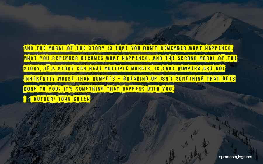 John Green Quotes: And The Moral Of The Story Is That You Don't Remember What Happened. What You Remember Becomes What Happened. And