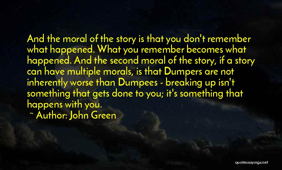 John Green Quotes: And The Moral Of The Story Is That You Don't Remember What Happened. What You Remember Becomes What Happened. And