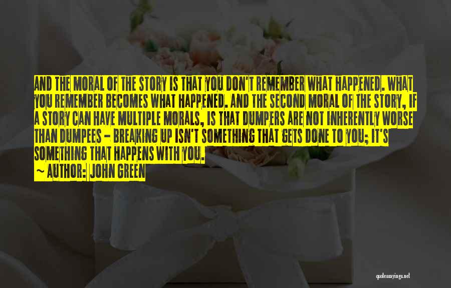 John Green Quotes: And The Moral Of The Story Is That You Don't Remember What Happened. What You Remember Becomes What Happened. And