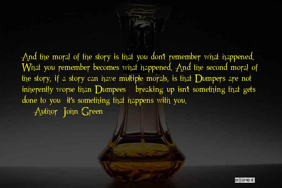 John Green Quotes: And The Moral Of The Story Is That You Don't Remember What Happened. What You Remember Becomes What Happened. And