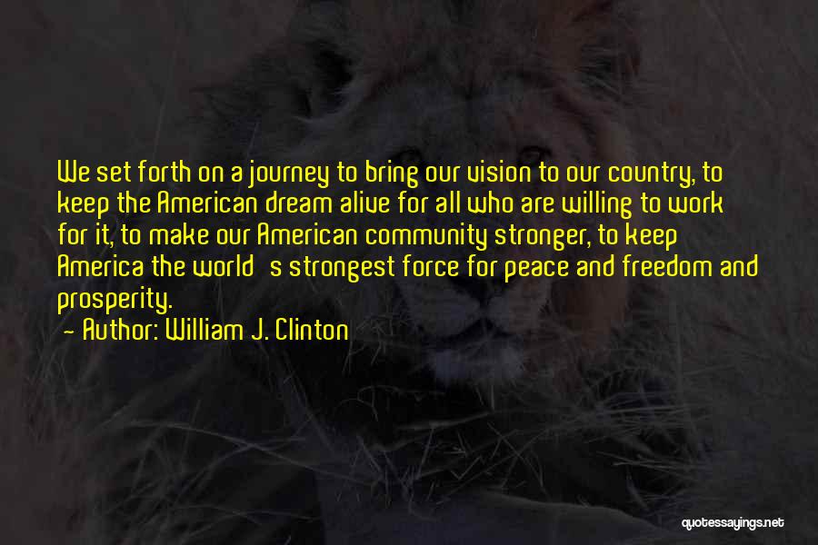 William J. Clinton Quotes: We Set Forth On A Journey To Bring Our Vision To Our Country, To Keep The American Dream Alive For