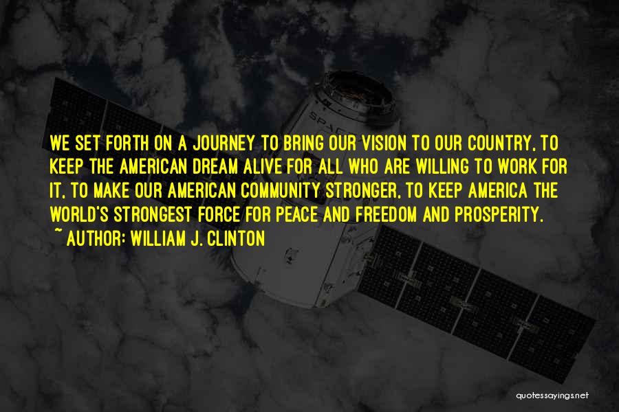 William J. Clinton Quotes: We Set Forth On A Journey To Bring Our Vision To Our Country, To Keep The American Dream Alive For