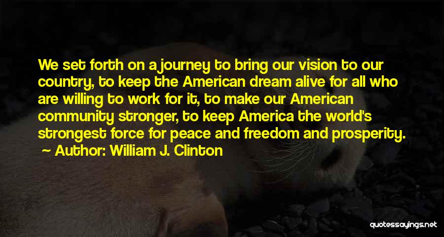 William J. Clinton Quotes: We Set Forth On A Journey To Bring Our Vision To Our Country, To Keep The American Dream Alive For