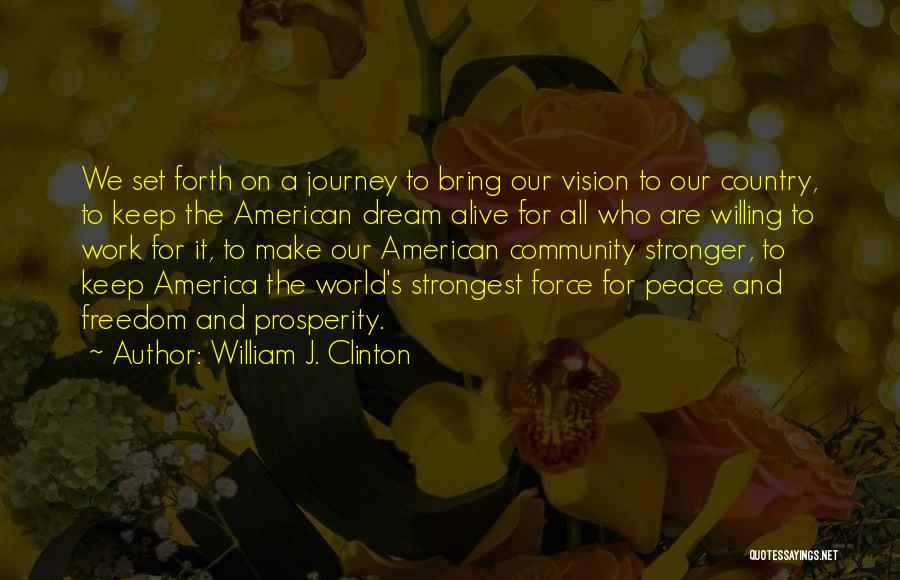 William J. Clinton Quotes: We Set Forth On A Journey To Bring Our Vision To Our Country, To Keep The American Dream Alive For