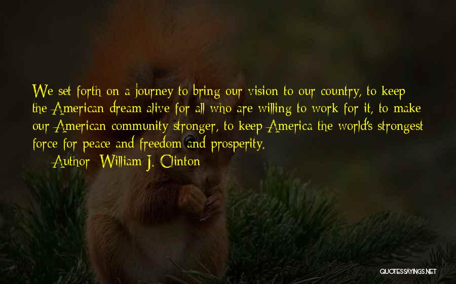 William J. Clinton Quotes: We Set Forth On A Journey To Bring Our Vision To Our Country, To Keep The American Dream Alive For