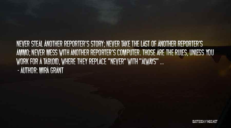 Mira Grant Quotes: Never Steal Another Reporter's Story; Never Take The Last Of Another Reporter's Ammo; Never Mess With Another Reporter's Computer. Those