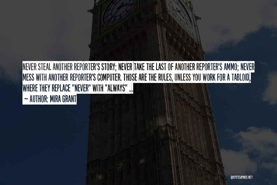 Mira Grant Quotes: Never Steal Another Reporter's Story; Never Take The Last Of Another Reporter's Ammo; Never Mess With Another Reporter's Computer. Those