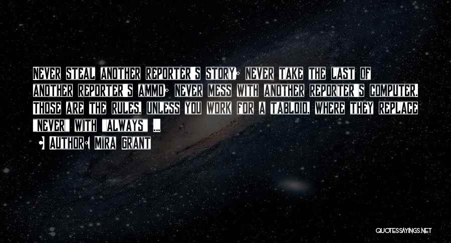 Mira Grant Quotes: Never Steal Another Reporter's Story; Never Take The Last Of Another Reporter's Ammo; Never Mess With Another Reporter's Computer. Those