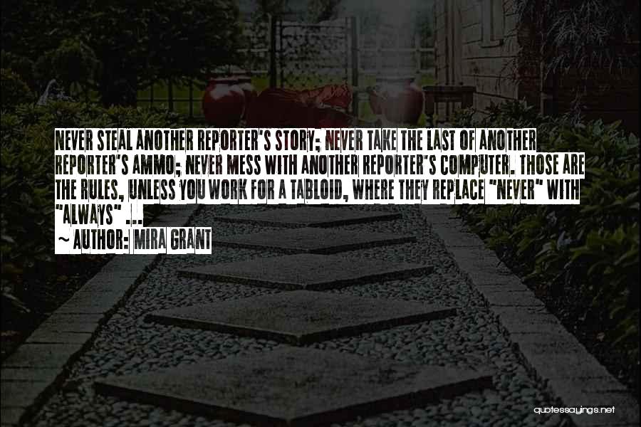 Mira Grant Quotes: Never Steal Another Reporter's Story; Never Take The Last Of Another Reporter's Ammo; Never Mess With Another Reporter's Computer. Those