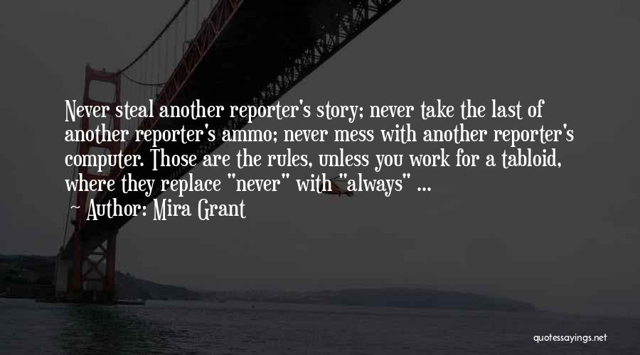 Mira Grant Quotes: Never Steal Another Reporter's Story; Never Take The Last Of Another Reporter's Ammo; Never Mess With Another Reporter's Computer. Those