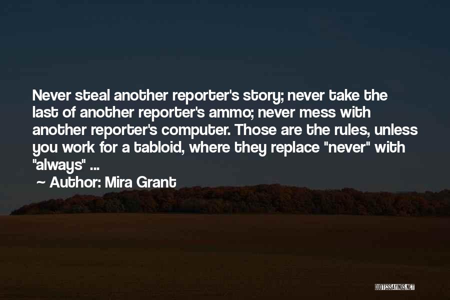 Mira Grant Quotes: Never Steal Another Reporter's Story; Never Take The Last Of Another Reporter's Ammo; Never Mess With Another Reporter's Computer. Those