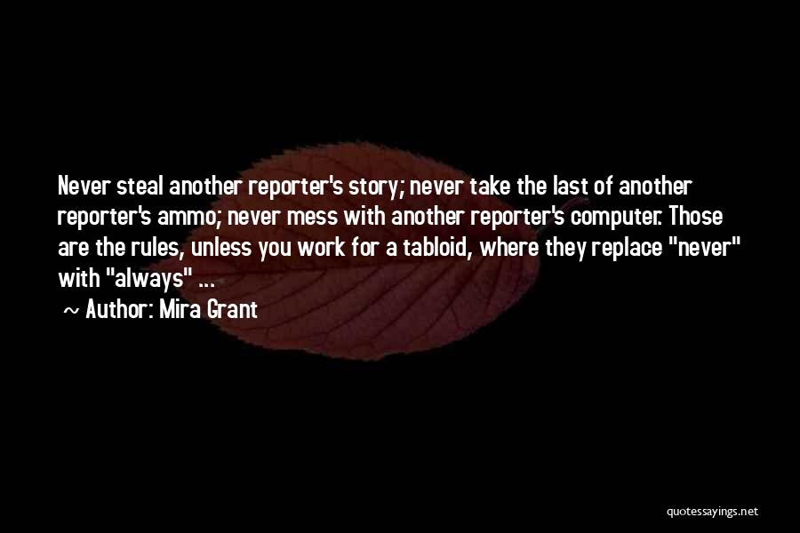 Mira Grant Quotes: Never Steal Another Reporter's Story; Never Take The Last Of Another Reporter's Ammo; Never Mess With Another Reporter's Computer. Those