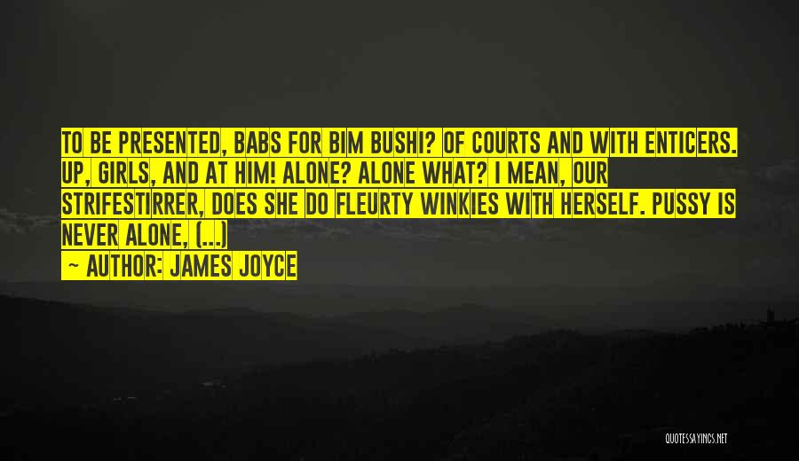 James Joyce Quotes: To Be Presented, Babs For Bim Bushi? Of Courts And With Enticers. Up, Girls, And At Him! Alone? Alone What?