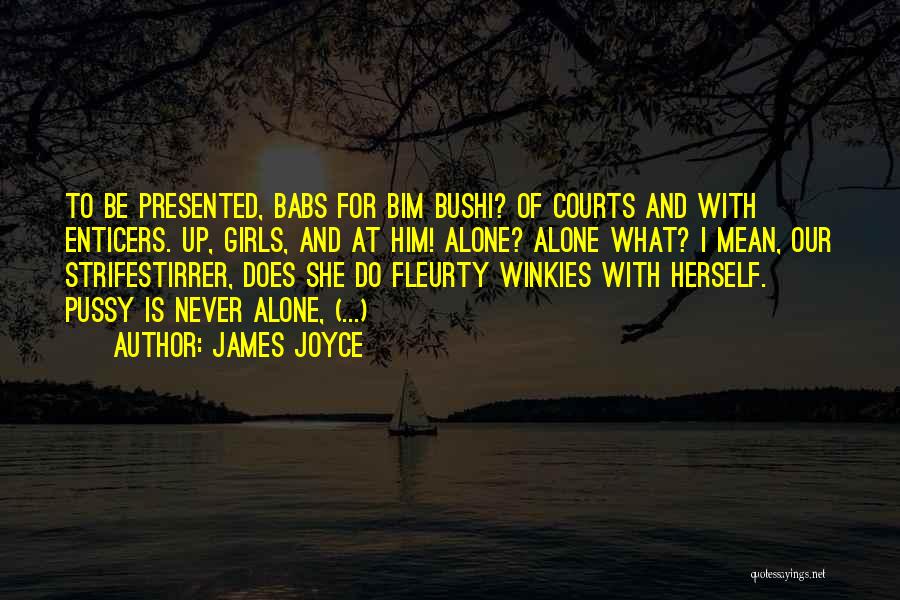 James Joyce Quotes: To Be Presented, Babs For Bim Bushi? Of Courts And With Enticers. Up, Girls, And At Him! Alone? Alone What?