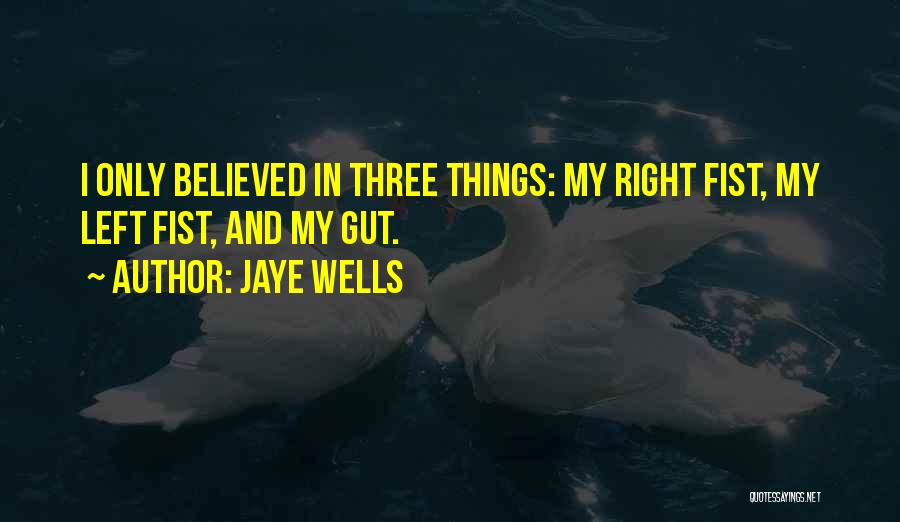 Jaye Wells Quotes: I Only Believed In Three Things: My Right Fist, My Left Fist, And My Gut.