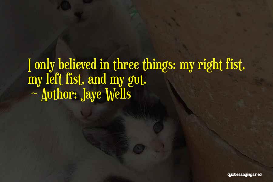 Jaye Wells Quotes: I Only Believed In Three Things: My Right Fist, My Left Fist, And My Gut.