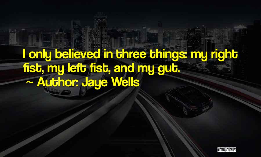 Jaye Wells Quotes: I Only Believed In Three Things: My Right Fist, My Left Fist, And My Gut.