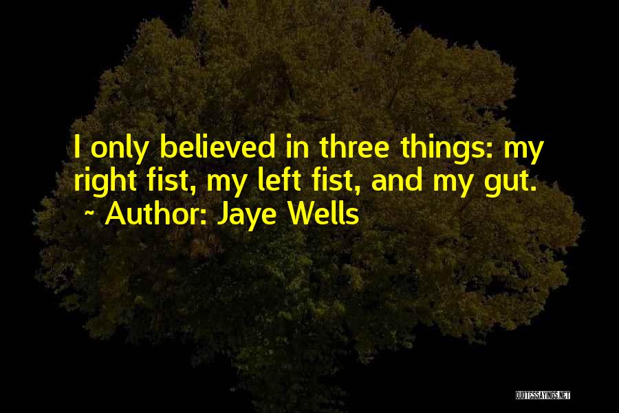 Jaye Wells Quotes: I Only Believed In Three Things: My Right Fist, My Left Fist, And My Gut.