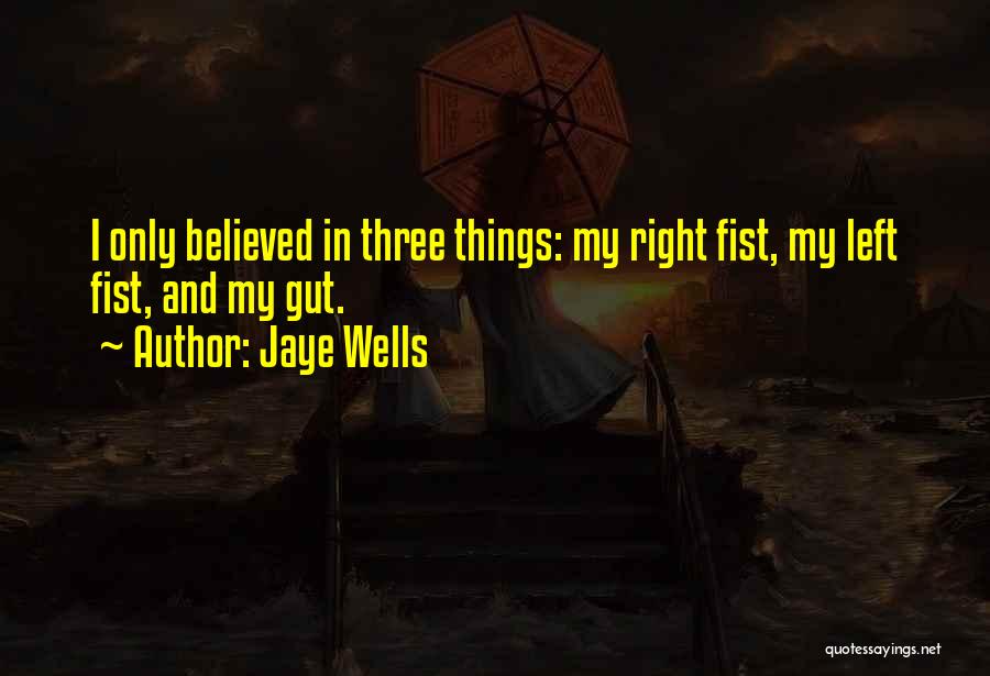 Jaye Wells Quotes: I Only Believed In Three Things: My Right Fist, My Left Fist, And My Gut.