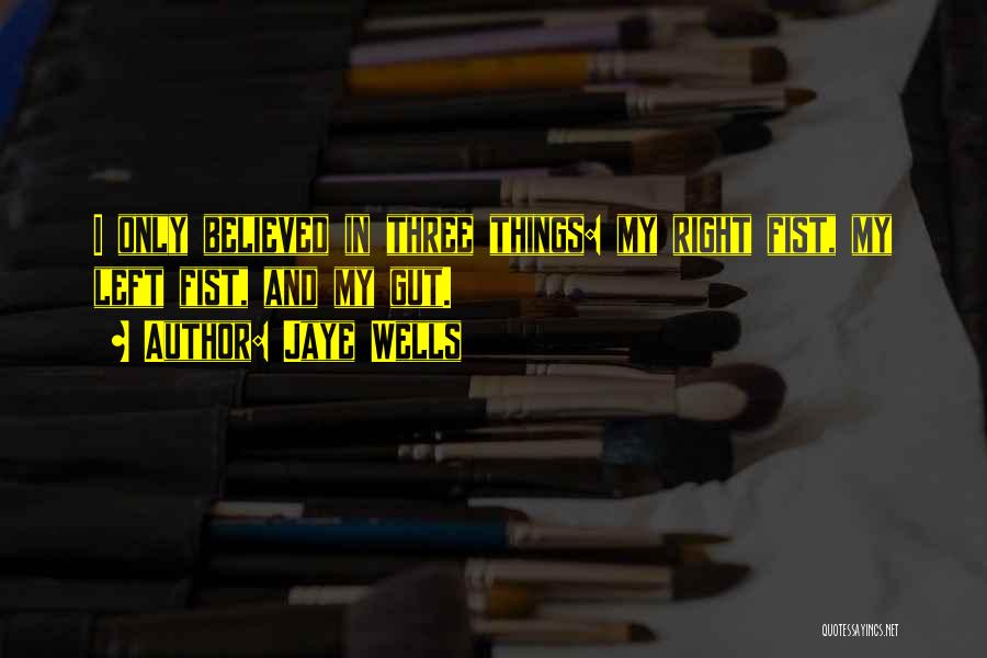 Jaye Wells Quotes: I Only Believed In Three Things: My Right Fist, My Left Fist, And My Gut.