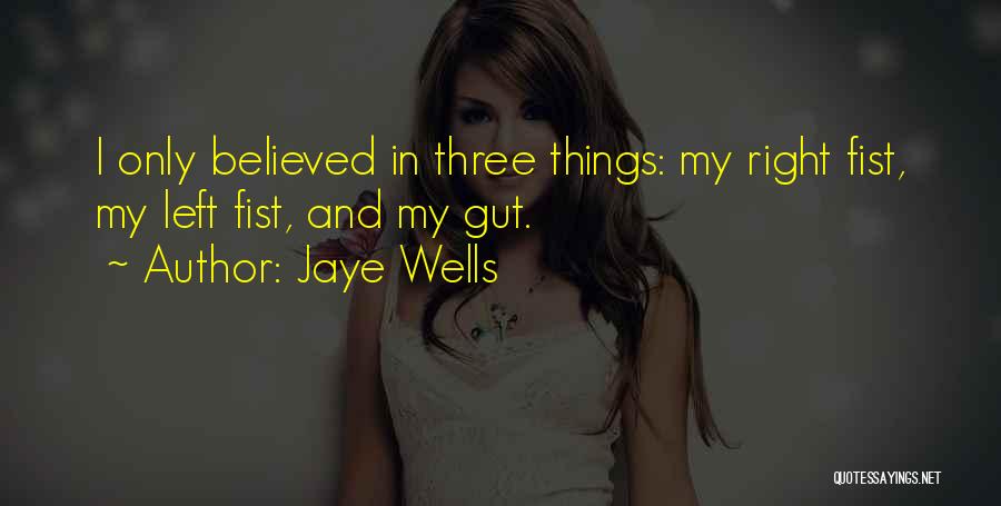 Jaye Wells Quotes: I Only Believed In Three Things: My Right Fist, My Left Fist, And My Gut.