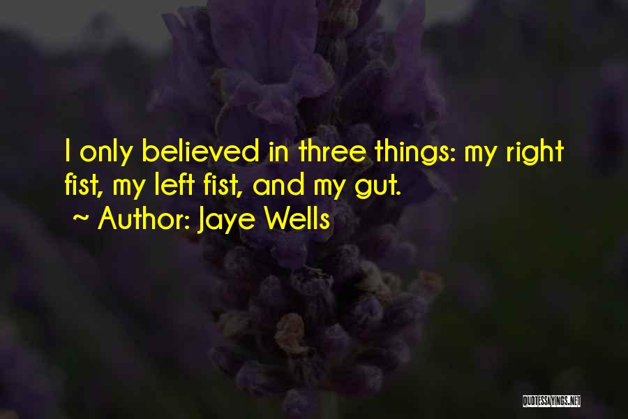 Jaye Wells Quotes: I Only Believed In Three Things: My Right Fist, My Left Fist, And My Gut.