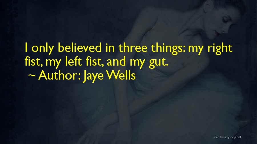 Jaye Wells Quotes: I Only Believed In Three Things: My Right Fist, My Left Fist, And My Gut.