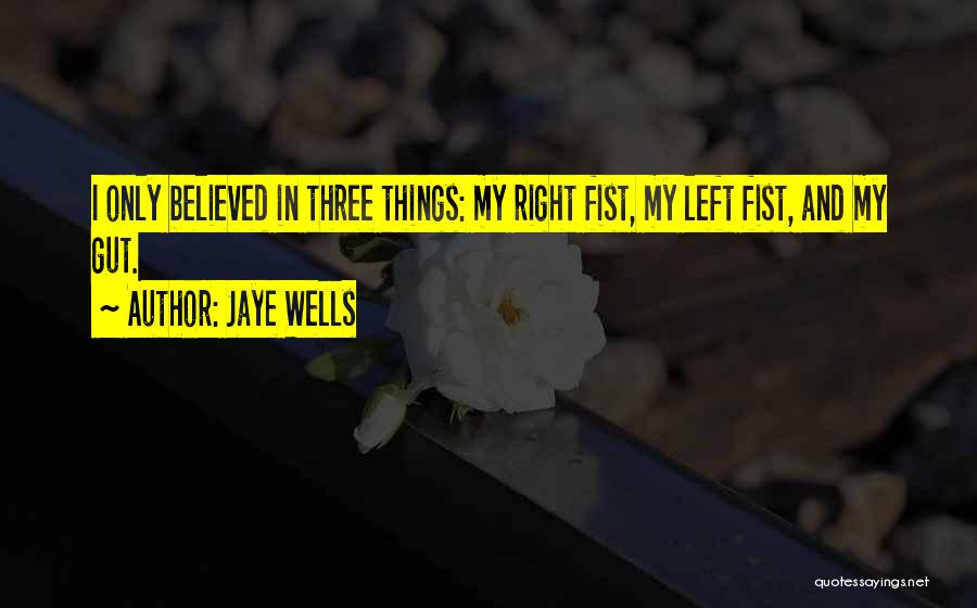 Jaye Wells Quotes: I Only Believed In Three Things: My Right Fist, My Left Fist, And My Gut.