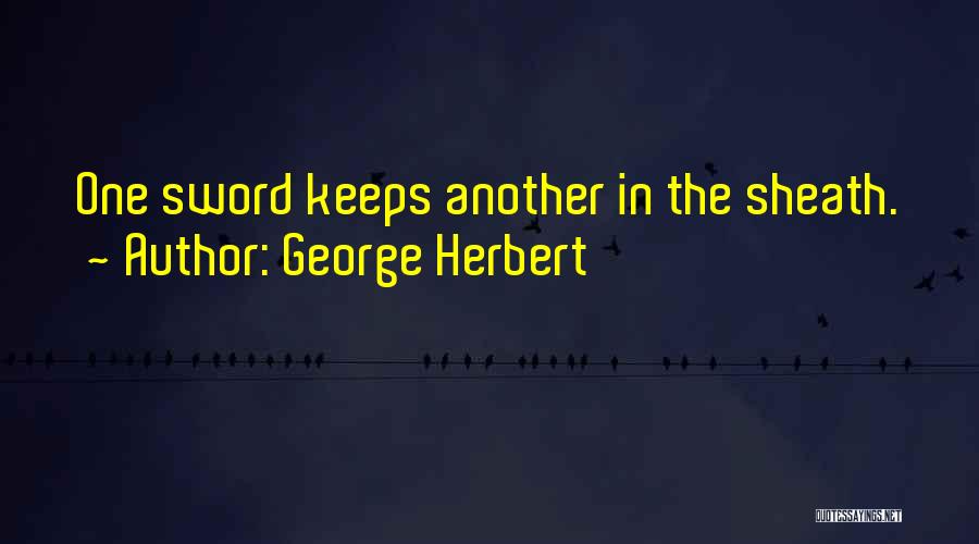 George Herbert Quotes: One Sword Keeps Another In The Sheath.