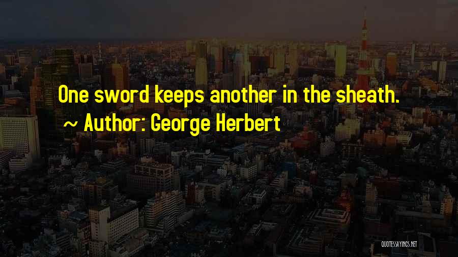 George Herbert Quotes: One Sword Keeps Another In The Sheath.