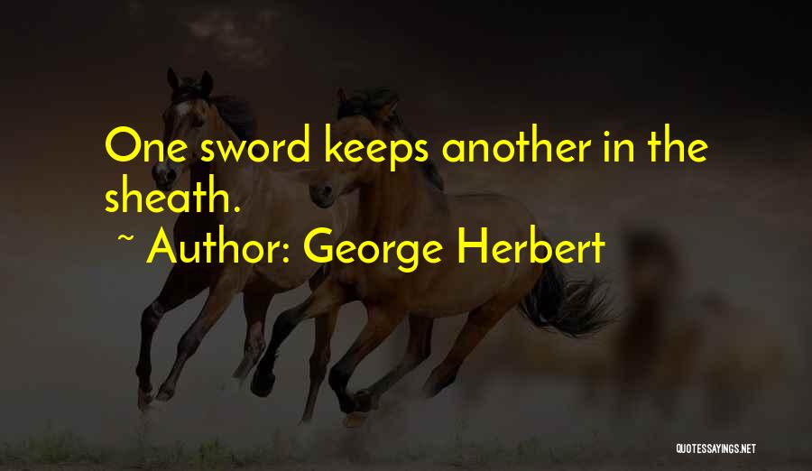 George Herbert Quotes: One Sword Keeps Another In The Sheath.