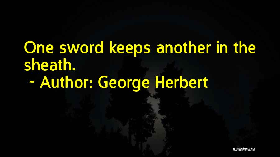 George Herbert Quotes: One Sword Keeps Another In The Sheath.