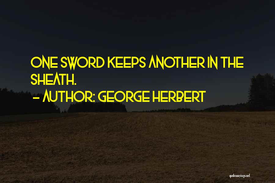 George Herbert Quotes: One Sword Keeps Another In The Sheath.