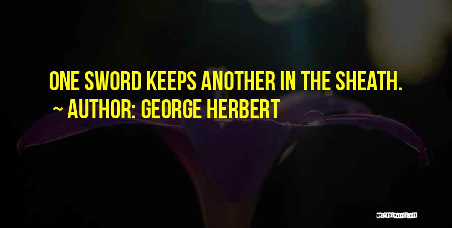 George Herbert Quotes: One Sword Keeps Another In The Sheath.