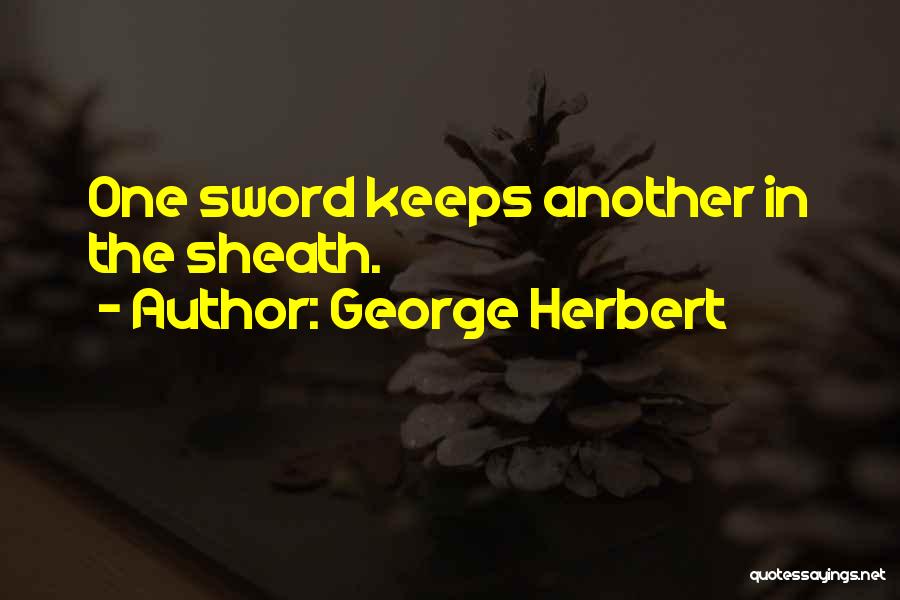 George Herbert Quotes: One Sword Keeps Another In The Sheath.