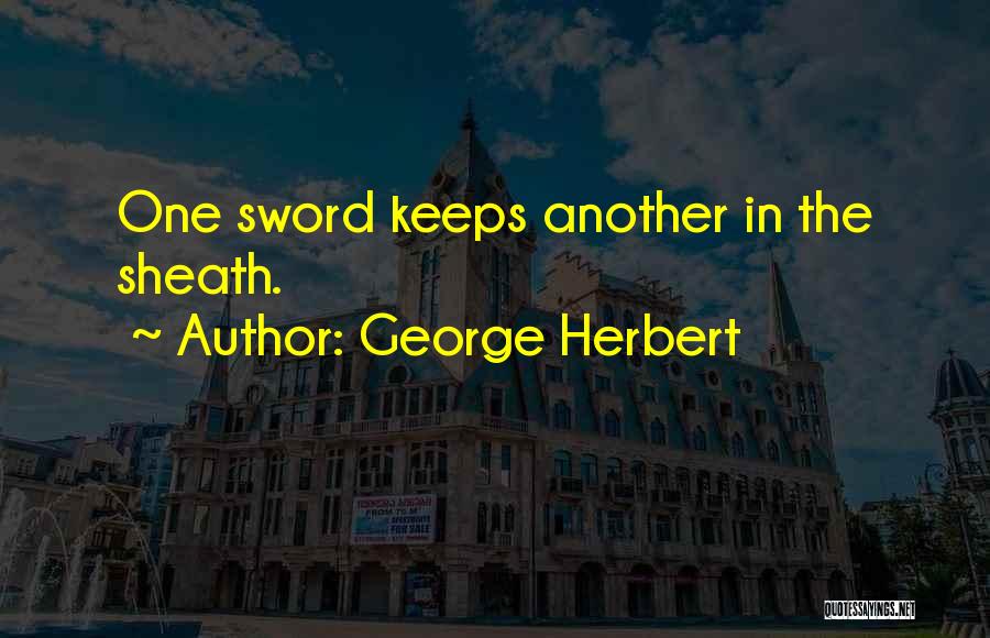 George Herbert Quotes: One Sword Keeps Another In The Sheath.