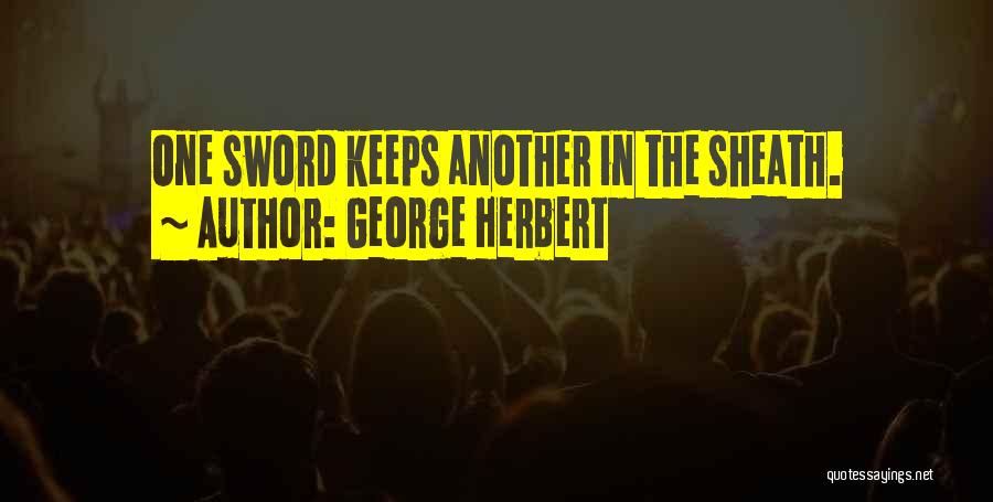 George Herbert Quotes: One Sword Keeps Another In The Sheath.