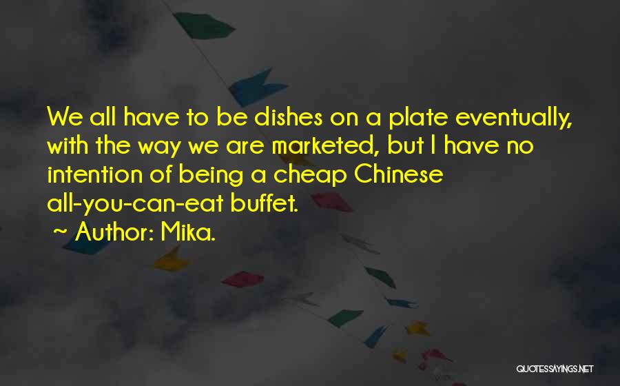 Mika. Quotes: We All Have To Be Dishes On A Plate Eventually, With The Way We Are Marketed, But I Have No