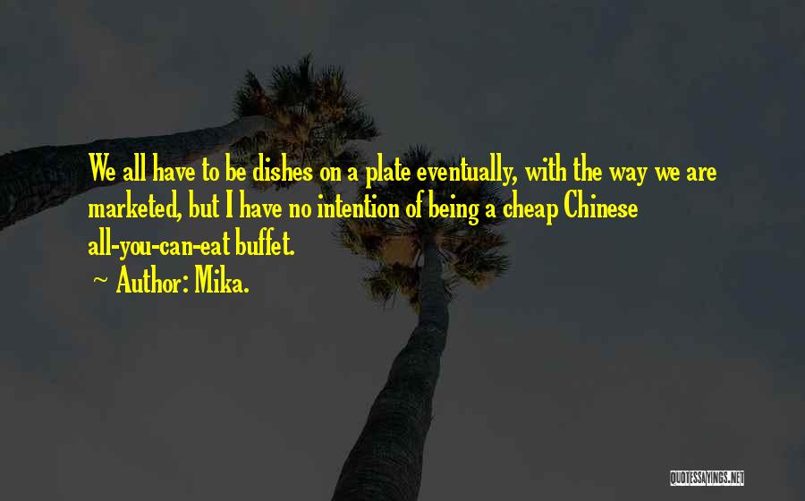 Mika. Quotes: We All Have To Be Dishes On A Plate Eventually, With The Way We Are Marketed, But I Have No