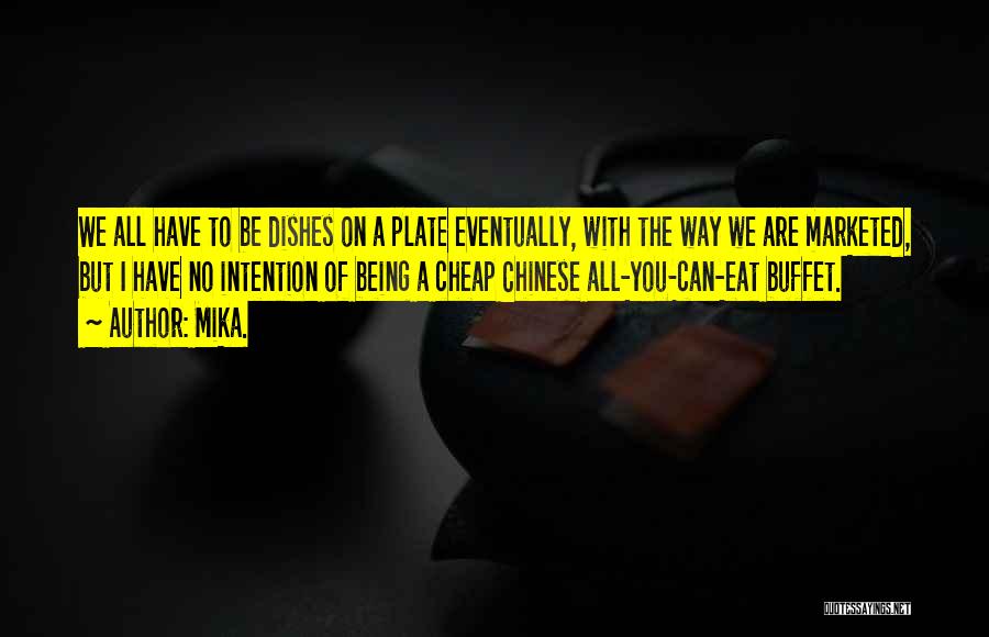 Mika. Quotes: We All Have To Be Dishes On A Plate Eventually, With The Way We Are Marketed, But I Have No