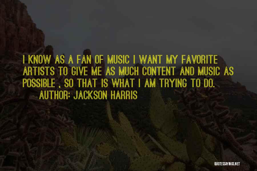Jackson Harris Quotes: I Know As A Fan Of Music I Want My Favorite Artists To Give Me As Much Content And Music