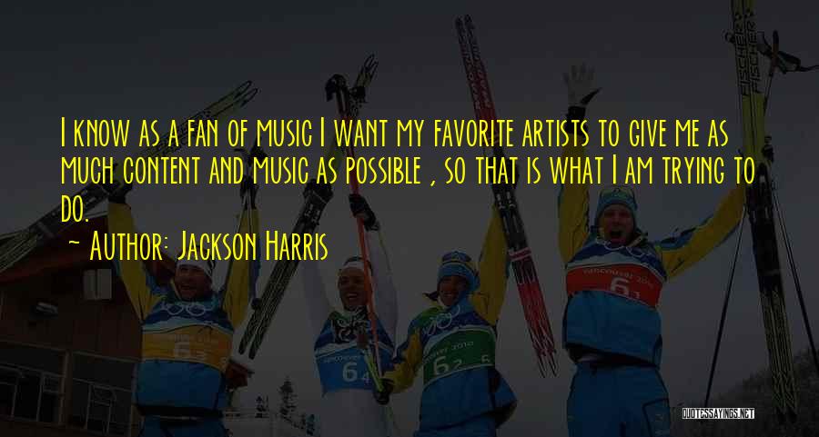 Jackson Harris Quotes: I Know As A Fan Of Music I Want My Favorite Artists To Give Me As Much Content And Music