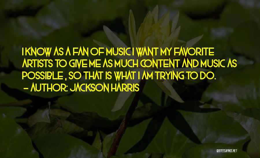 Jackson Harris Quotes: I Know As A Fan Of Music I Want My Favorite Artists To Give Me As Much Content And Music