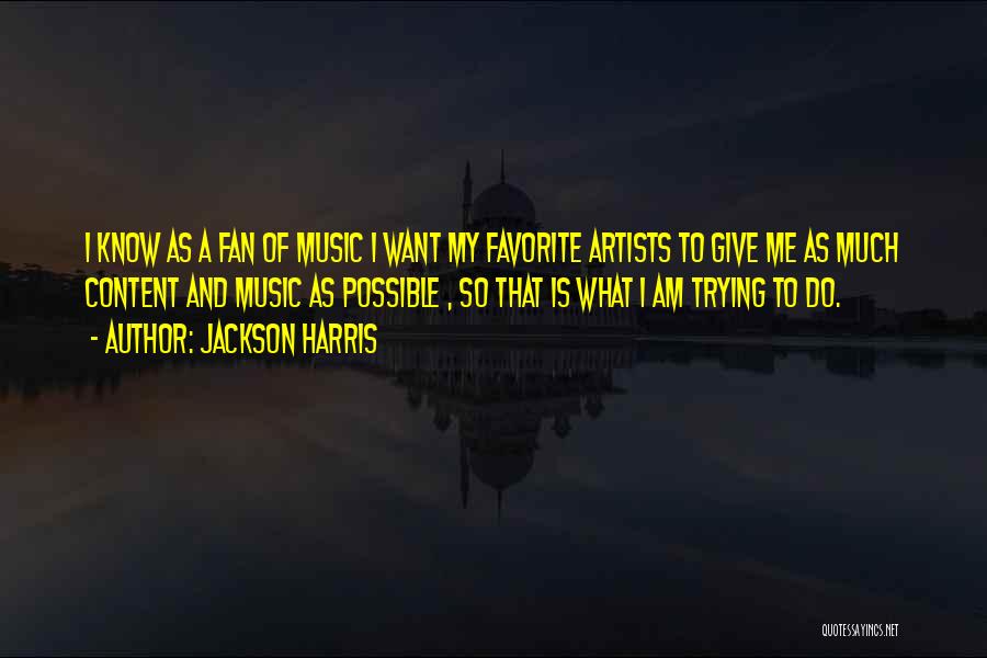 Jackson Harris Quotes: I Know As A Fan Of Music I Want My Favorite Artists To Give Me As Much Content And Music