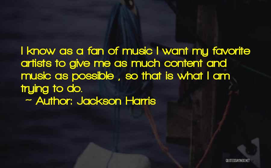 Jackson Harris Quotes: I Know As A Fan Of Music I Want My Favorite Artists To Give Me As Much Content And Music