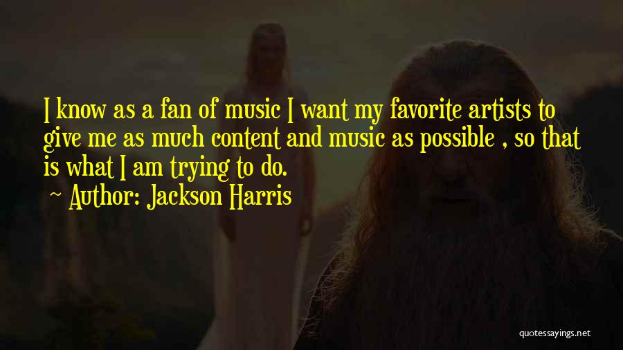 Jackson Harris Quotes: I Know As A Fan Of Music I Want My Favorite Artists To Give Me As Much Content And Music