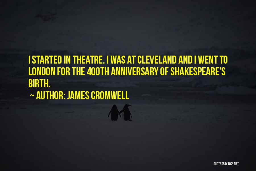 James Cromwell Quotes: I Started In Theatre. I Was At Cleveland And I Went To London For The 400th Anniversary Of Shakespeare's Birth.