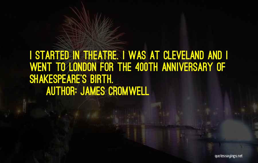 James Cromwell Quotes: I Started In Theatre. I Was At Cleveland And I Went To London For The 400th Anniversary Of Shakespeare's Birth.