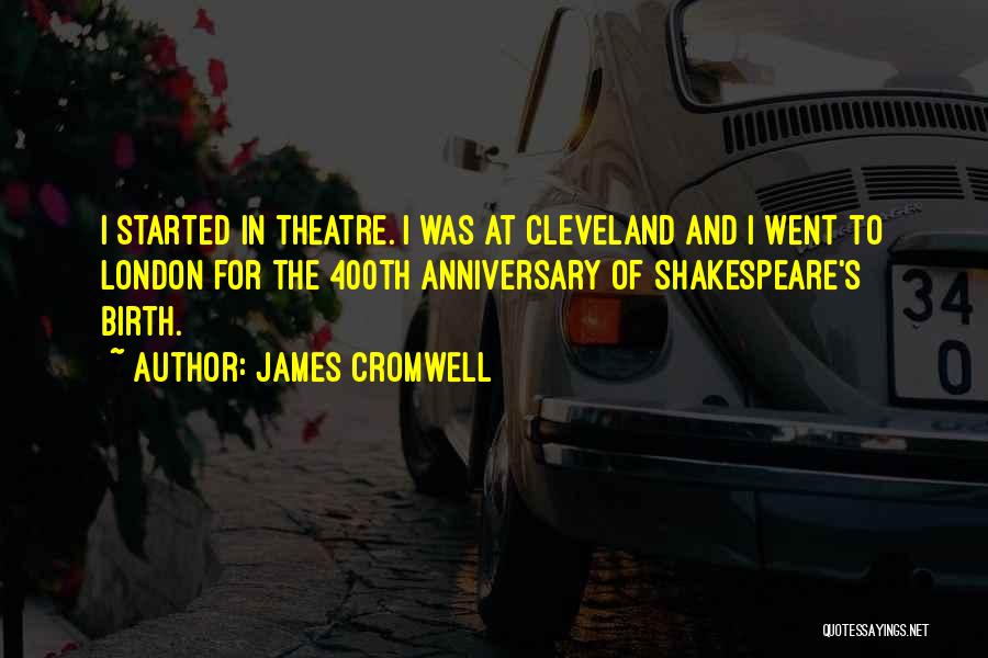 James Cromwell Quotes: I Started In Theatre. I Was At Cleveland And I Went To London For The 400th Anniversary Of Shakespeare's Birth.