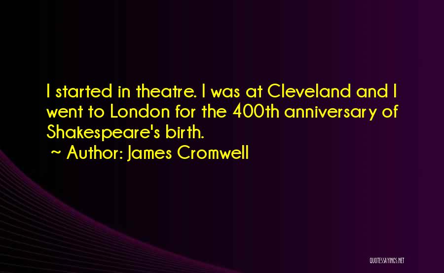 James Cromwell Quotes: I Started In Theatre. I Was At Cleveland And I Went To London For The 400th Anniversary Of Shakespeare's Birth.